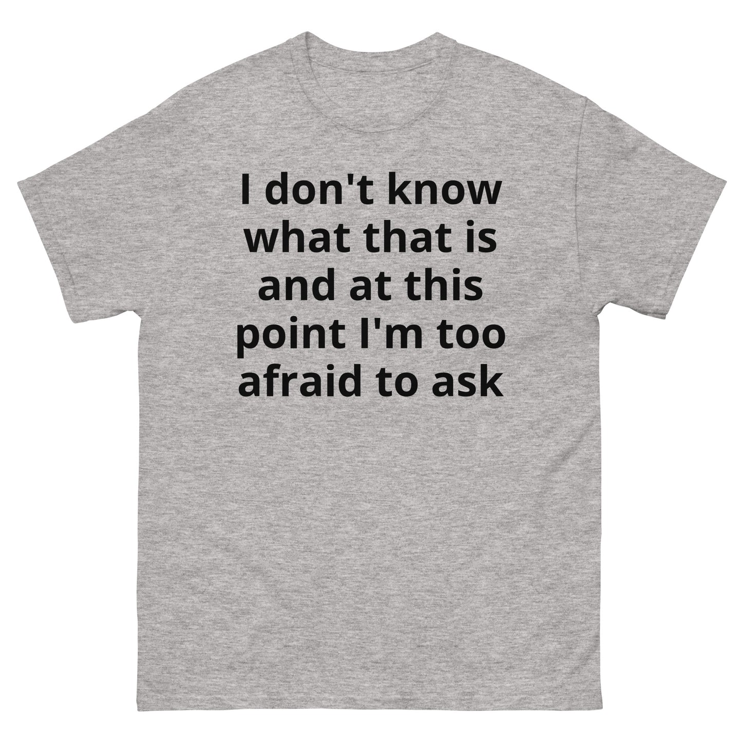 "I don't know what that is and at this point I'm too afraid to ask BL" Men's classic tee