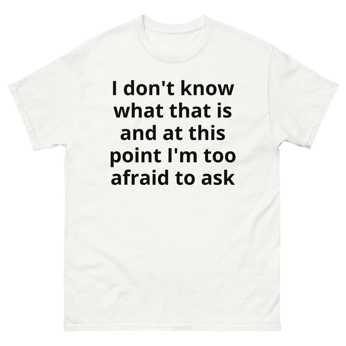 "I don't know what that is and at this point I'm too afraid to ask BL" Men's classic tee